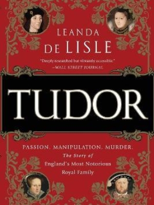 Tudor: Passion, Manipulation, Murder, The Story of England’s Most Notorious Royal Family